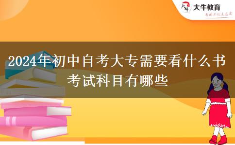 2024年初中自考大专需要看什么书 考试科目有哪些