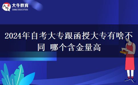 2024年自考大专跟函授大专有啥不同 哪个含金量高