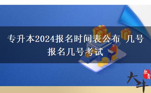 专升本2024报名时间表公布 几号报名几号考试