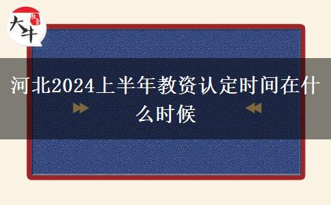 河北2024上半年教资认定时间在什么时候