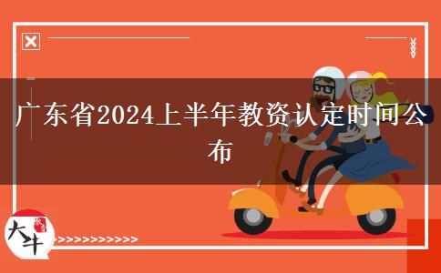 广东省2024上半年教资认定时间公布