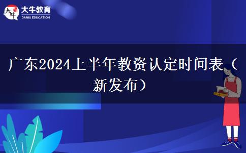 广东2024上半年教资认定时间表（新发布）