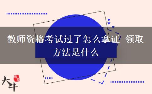 教师资格考试过了怎么拿证 领取方法是什么