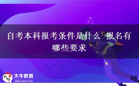 自考本科报考条件是什么 报名有哪些要求