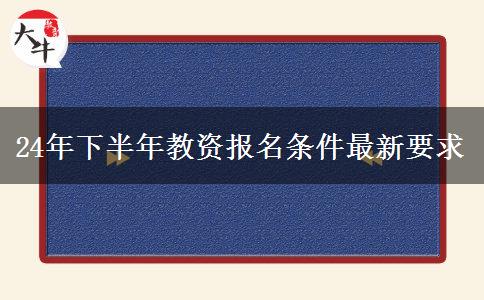 24年下半年教资报名条件最新要求