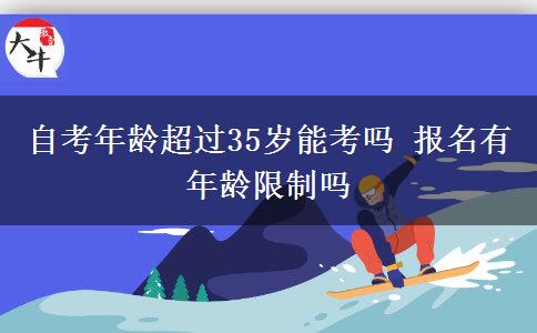 自考年龄超过35岁能考吗 报名有年龄限制吗