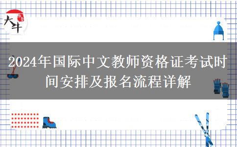 2024年国际中文教师资格证考试时间安排及报名流程详解