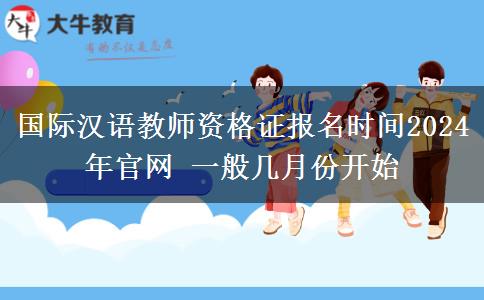 国际汉语教师资格证报名时间2024年官网 一般几月份开始