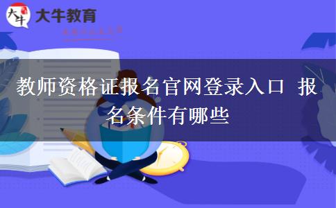 教师资格证报名官网登录入口 报名条件有哪些