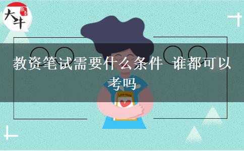 教资笔试需要什么条件 谁都可以考吗