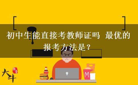 初中生能直接考教师证吗 最优的报考方法是？