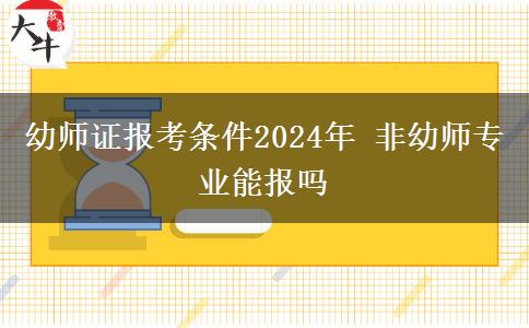 幼师证报考条件2024年 非幼师专业能报吗