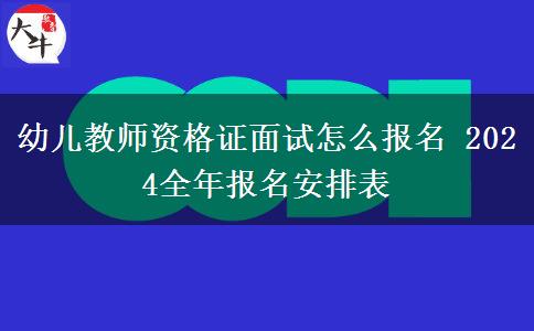 幼儿教师资格证面试怎么报名 2024全年报名安排表