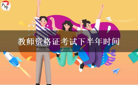 教师资格证考试下半年时间