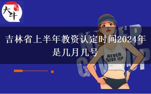 吉林省上半年教资认定时间2024年是几月几号