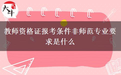 教师资格证报考条件非师范专业要求是什么
