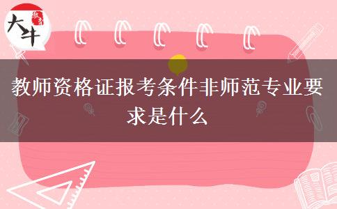 教师资格证报考条件非师范专业要求是什么