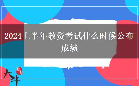 2024上半年教资考试什么时候公布成绩