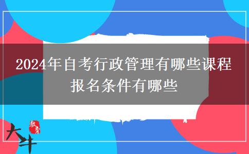 2024年自考行政管理有哪些课程 报名条件有哪些