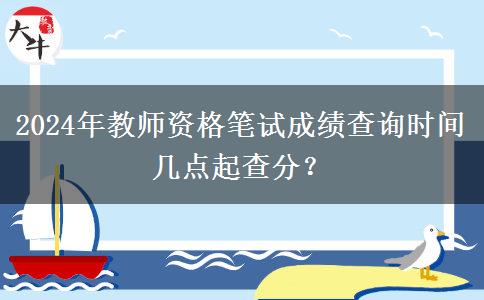 2024年教师资格笔试成绩查询时间 几点起查分？