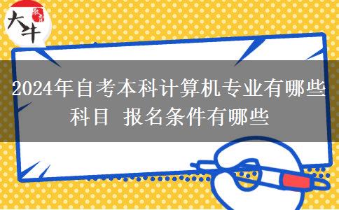 2024年自考本科计算机专业有哪些科目 报名条件有哪些