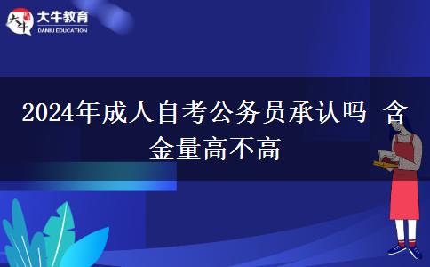 2024年成人自考公务员承认吗 含金量高不高