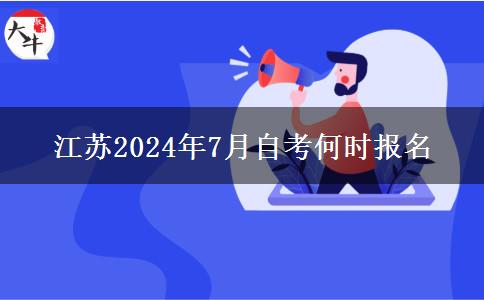 江苏2024年7月自考何时报名