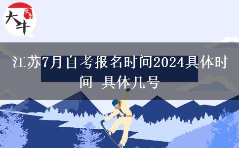江苏7月自考报名时间2024具体时间 具体几号