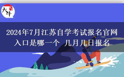 2024年7月江苏自学考试报名官网入口是哪一个 几月几日报名