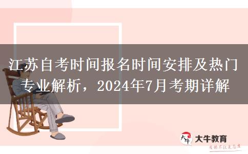 江苏自考时间报名时间安排及热门专业解析，2024年7月考期详解