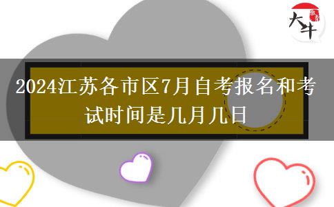 2024江苏各市区7月自考报名和考试时间是几月几日