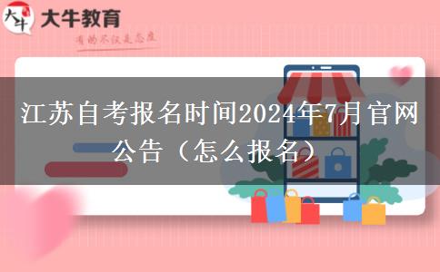 江苏自考报名时间2024年7月官网公告（怎么报名）