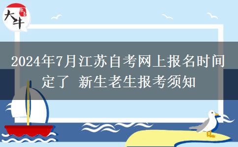 2024年7月江苏自考网上报名时间定了 新生老生报考须知