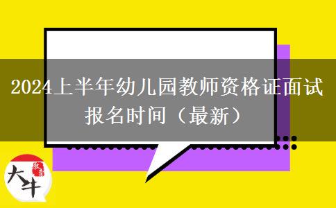 2024上半年幼儿园教师资格证面试报名时间（最新）