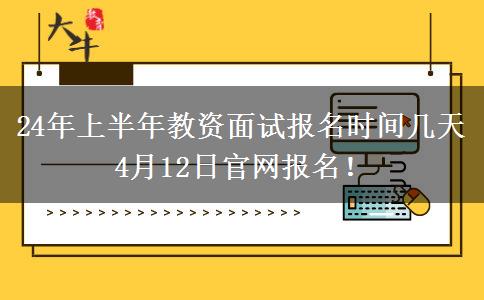 24年上半年教资面试报名时间几天 4月12日官网报名！