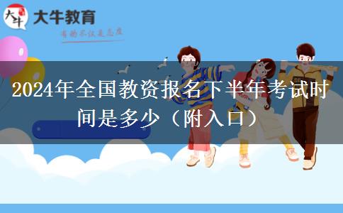 2024年全国教资报名下半年考试时间是多少（附入口）