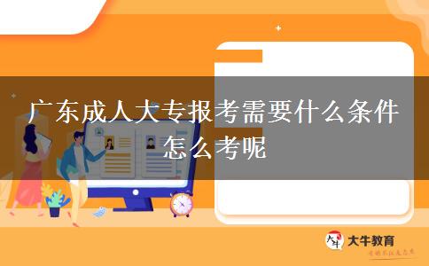 广东成人大专报考需要什么条件 怎么考呢