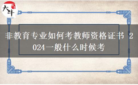 非教育专业如何考教师资格证书 2024一般什么时候考