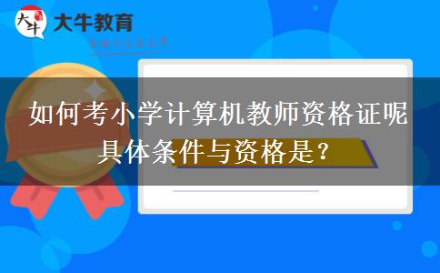 如何考小学计算机教师资格证呢 具体条件与资格是？