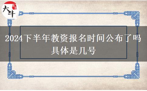 2024下半年教资报名时间公布了吗 具体是几号