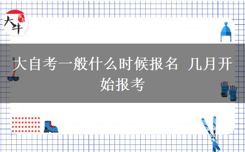 大自考一般什么时候报名 几月开始报考