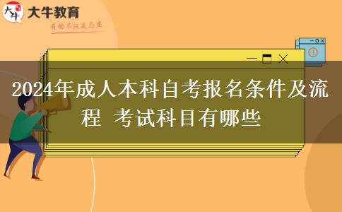 2024年成人本科自考报名条件及流程 考试科目有哪些