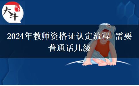 2024年教师资格证认定流程 需要普通话几级