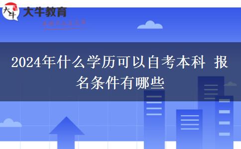 2024年什么学历可以自考本科 报名条件有哪些