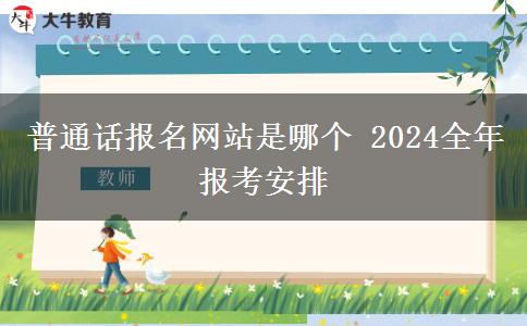 普通话报名网站是哪个 2024全年报考安排