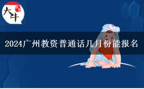 2024广州教资普通话几月份能报名