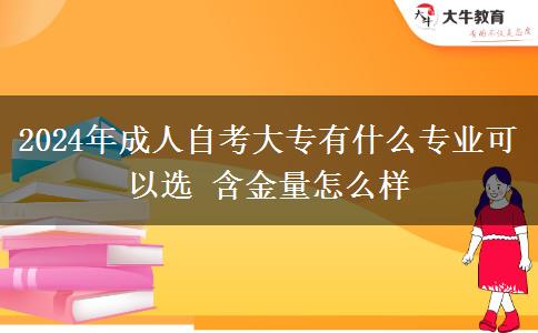 2024年成人自考大专有什么专业可以选 含金量怎么样