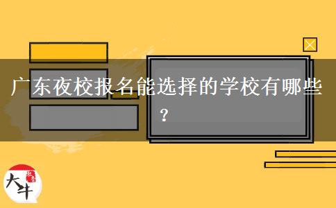 广东夜校报名能选择的学校有哪些？