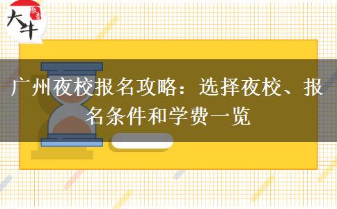 广州夜校报名攻略：选择夜校、报名条件和学费一览