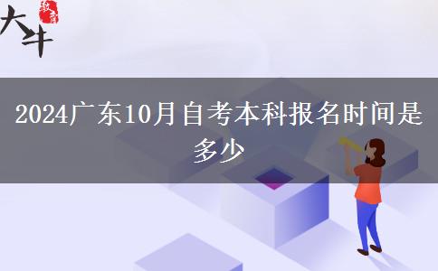 2024广东10月自考本科报名时间是多少